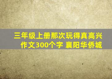 三年级上册那次玩得真高兴作文300个字 襄阳华侨城